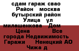 сдам гараж свао › Район ­ москва бутырский район › Улица ­ ул милашенкова › Дом ­ 12 › Цена ­ 3 000 - Все города Недвижимость » Гаражи   . Ненецкий АО,Чижа д.